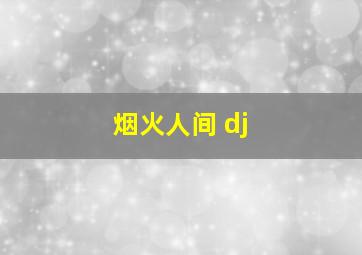 烟火人间 dj